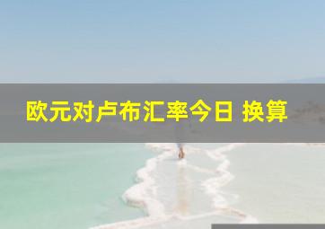 欧元对卢布汇率今日 换算